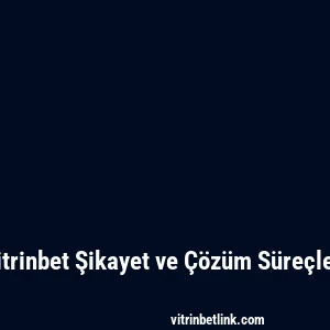 Vitrinbet Şikayet ve Çözüm Süreçleri